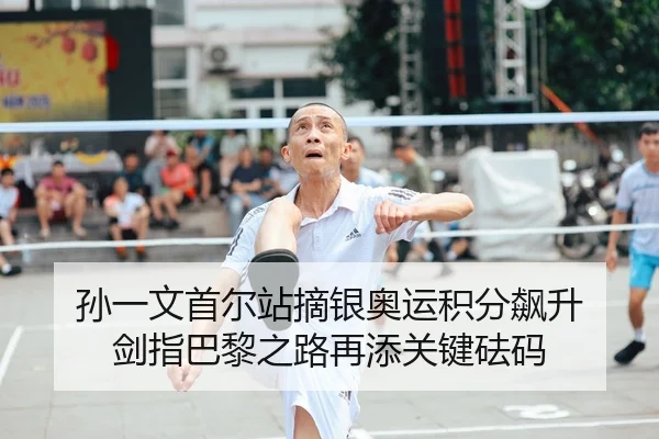 孙一文首尔站摘银奥运积分飙升 剑指巴黎之路再添关键砝码